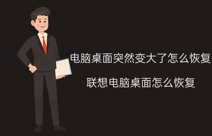 电脑桌面突然变大了怎么恢复 联想电脑桌面怎么恢复？